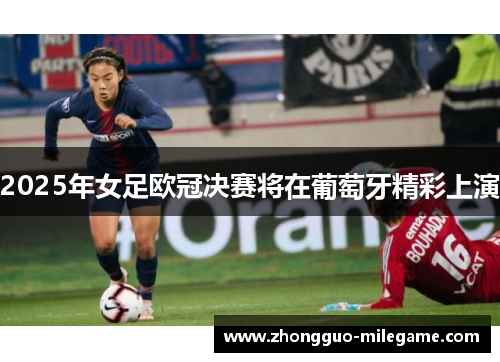 2025年女足欧冠决赛将在葡萄牙精彩上演 2025年女足欧冠决赛将在葡萄牙精彩上演