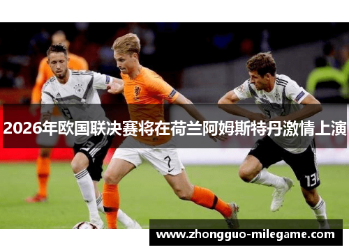 2026年欧国联决赛将在荷兰阿姆斯特丹激情上演