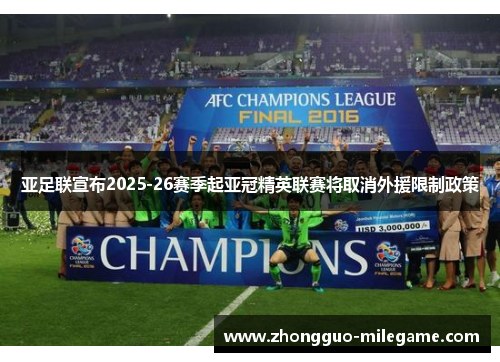 亚足联宣布2025-26赛季起亚冠精英联赛将取消外援限制政策 亚足联宣布2025-26赛季起亚冠精英联赛将取消外援限制政策