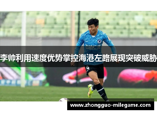 李帅利用速度优势掌控海港左路展现突破威胁