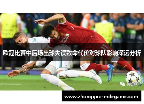 欧冠比赛中后场出球失误致命代价对球队影响深远分析