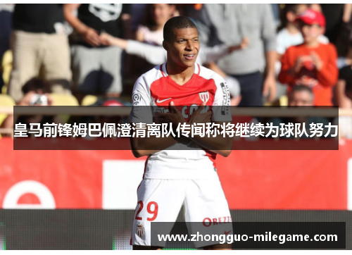 皇马前锋姆巴佩澄清离队传闻称将继续为球队努力 皇马前锋姆巴佩澄清离队传闻称将继续为球队努力