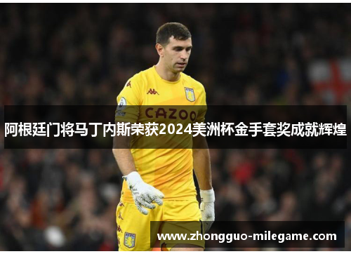 阿根廷门将马丁内斯荣获2024美洲杯金手套奖成就辉煌