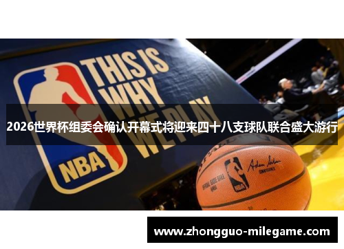 2026世界杯组委会确认开幕式将迎来四十八支球队联合盛大游行