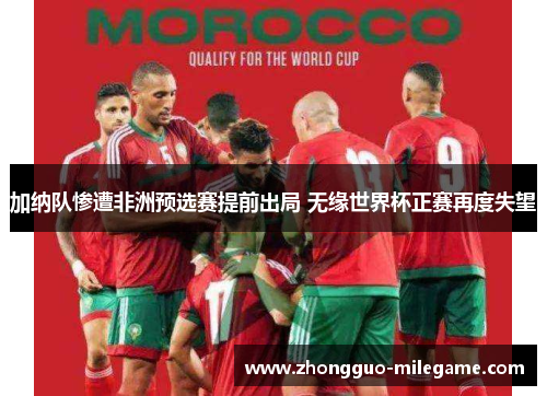 加纳队惨遭非洲预选赛提前出局 无缘世界杯正赛再度失望