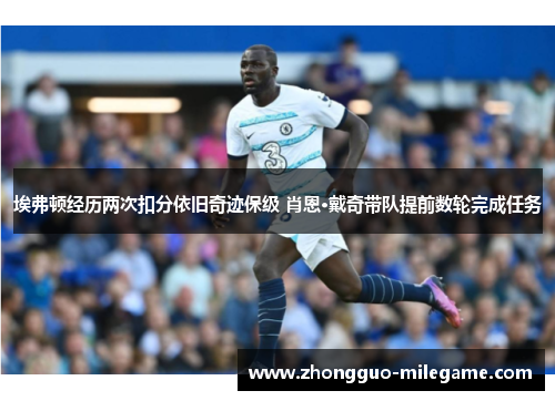 埃弗顿经历两次扣分依旧奇迹保级 肖恩·戴奇带队提前数轮完成任务