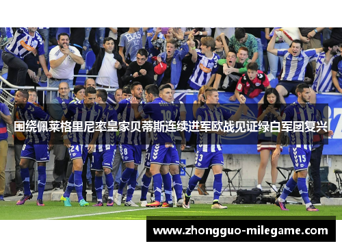 围绕佩莱格里尼率皇家贝蒂斯连续进军欧战见证绿白军团复兴