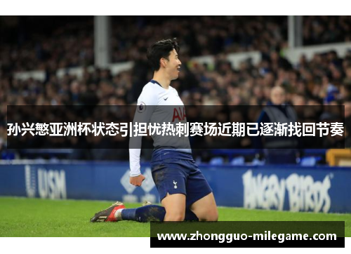 孙兴慜亚洲杯状态引担忧热刺赛场近期已逐渐找回节奏