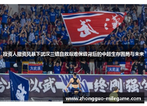 投资人撤资风暴下武汉三镇自救艰难保级背后的中超生存困局与未来