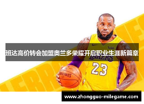 班达高价转会加盟奥兰多荣耀开启职业生涯新篇章