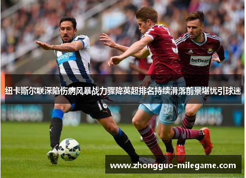 纽卡斯尔联深陷伤病风暴战力骤降英超排名持续滑落前景堪忧引球迷