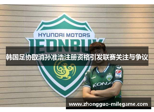 韩国足协取消孙准浩注册资格引发联赛关注与争议
