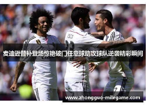 麦迪逊替补登场惊艳破门任意球助攻球队逆袭精彩瞬间 麦迪逊替补登场惊艳破门任意球助攻球队逆袭精彩瞬间