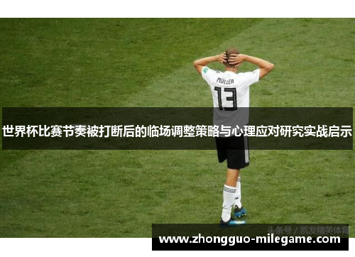 世界杯比赛节奏被打断后的临场调整策略与心理应对研究实战启示 世界杯比赛节奏被打断后的临场调整策略与心理应对研究实战启示