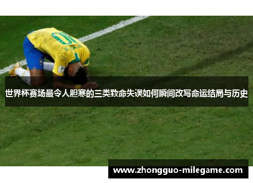 世界杯赛场最令人胆寒的三类致命失误如何瞬间改写命运结局与历史 世界杯赛场最令人胆寒的三类致命失误如何瞬间改写命运结局与历史