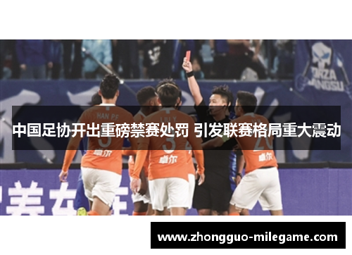 中国足协开出重磅禁赛处罚 引发联赛格局重大震动 中国足协开出重磅禁赛处罚 引发联赛格局重大震动