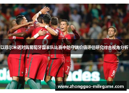 以菲尔米诺对阵葡萄牙国家队比赛中防守端价值评估研究综合视角分析