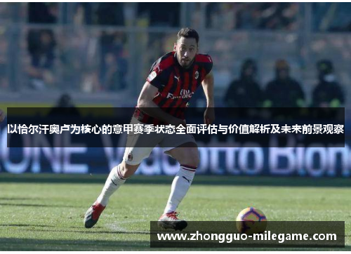 以恰尔汗奥卢为核心的意甲赛季状态全面评估与价值解析及未来前景观察