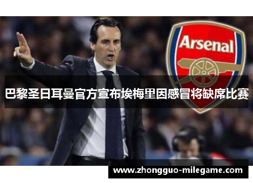 巴黎圣日耳曼官方宣布埃梅里因感冒将缺席比赛 巴黎圣日耳曼官方宣布埃梅里因感冒将缺席比赛