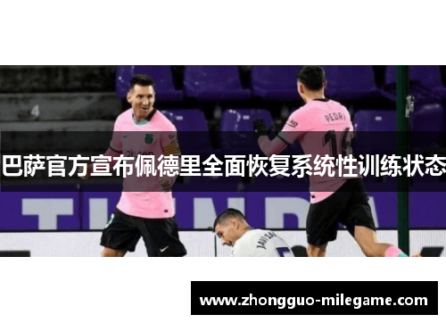 巴萨官方宣布佩德里全面恢复系统性训练状态 巴萨官方宣布佩德里全面恢复系统性训练状态