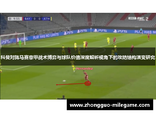 科曼对阵马赛意甲战术博弈与球队价值深度解析视角下的攻防结构演变研究 科曼对阵马赛意甲战术博弈与球队价值深度解析视角下的攻防结构演变研究