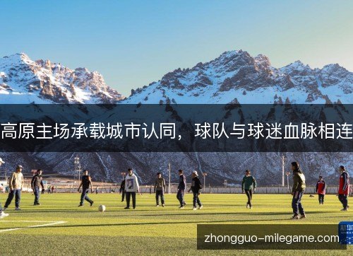高原主场承载城市认同，球队与球迷血脉相连