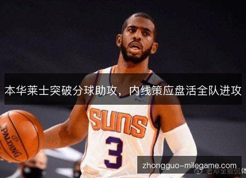 本华莱士突破分球助攻,内线策应盘活全队进攻 本华莱士突破分球助攻,内线策应盘活全队进攻