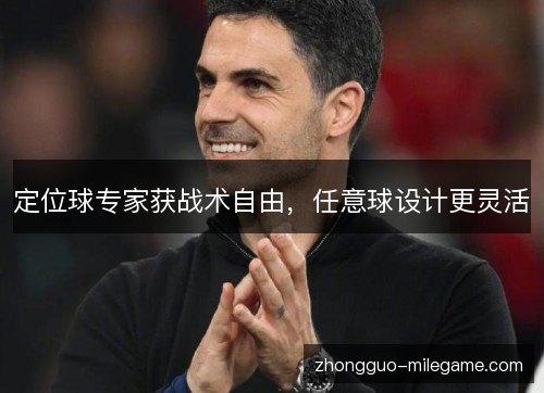 定位球专家获战术自由,任意球设计更灵活 定位球专家获战术自由,任意球设计更灵活